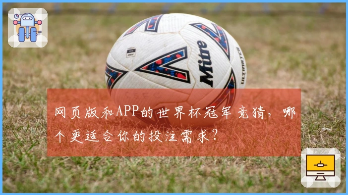 网页版和APP的世界杯冠军竞猜，哪个更适合你的投注需求？