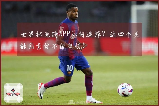 世界杯竞猜APP如何选择？这四个关键因素你不能忽视！