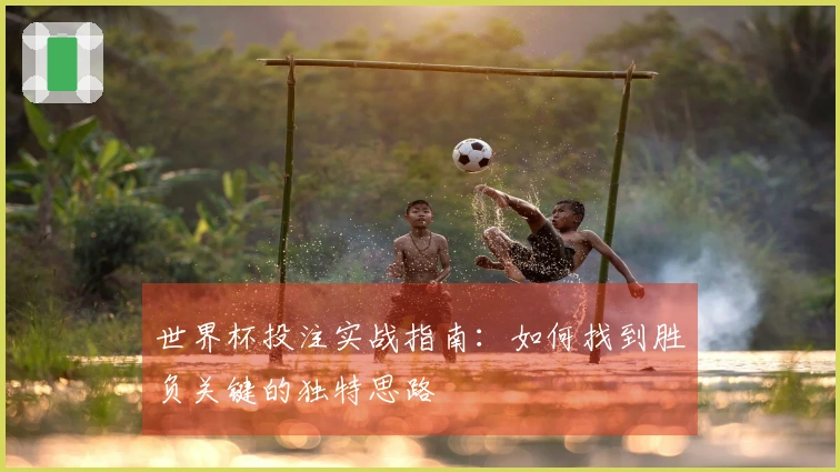 世界杯投注实战指南：如何找到胜负关键的独特思路