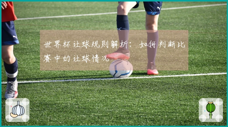 世界杯让球规则解析：如何判断比赛中的让球情况