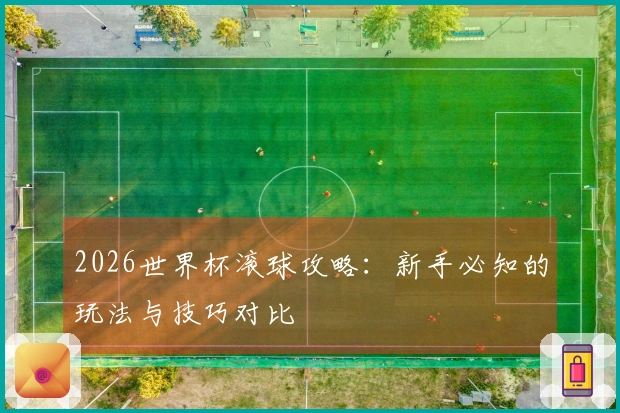 2026世界杯滚球攻略：新手必知的玩法与技巧对比