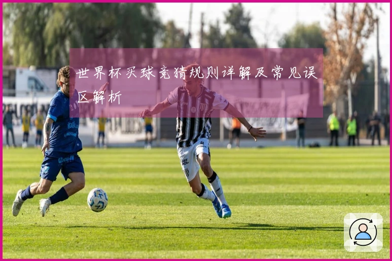 世界杯买球竞猜规则详解及常见误区解析