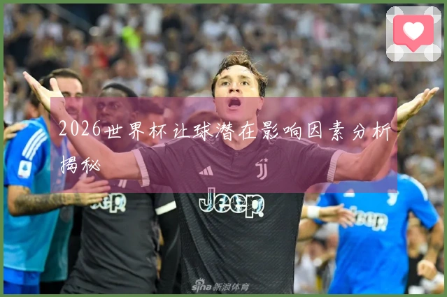 2026世界杯让球潜在影响因素分析揭秘