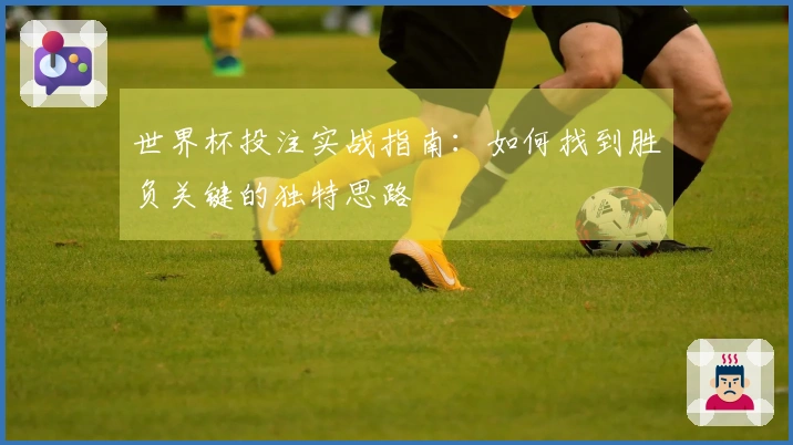 世界杯投注实战指南：如何找到胜负关键的独特思路