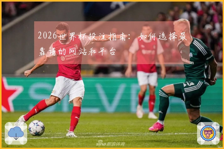 2026世界杯投注指南：如何选择最靠谱的网站和平台