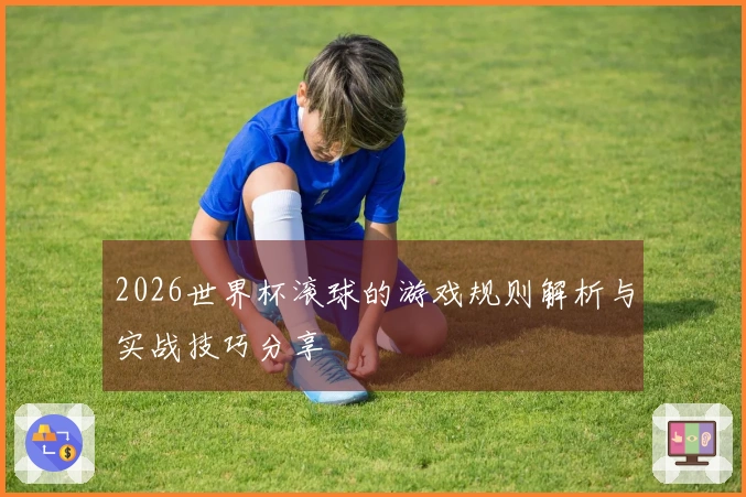 2026世界杯滚球的游戏规则解析与实战技巧分享