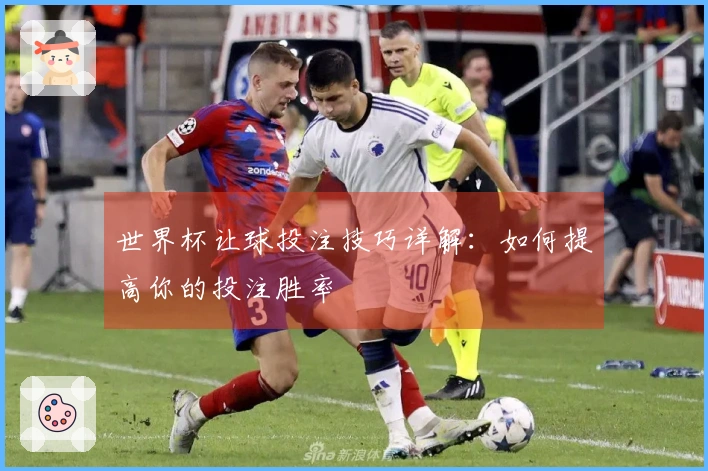 世界杯让球投注技巧详解：如何提高你的投注胜率