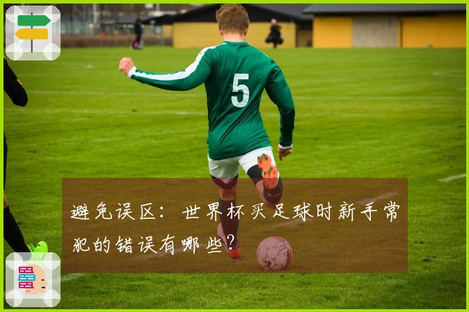 避免误区：世界杯买足球时新手常犯的错误有哪些？