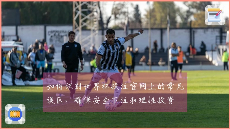 如何识别世界杯投注官网上的常见误区，确保安全下注和理性投资