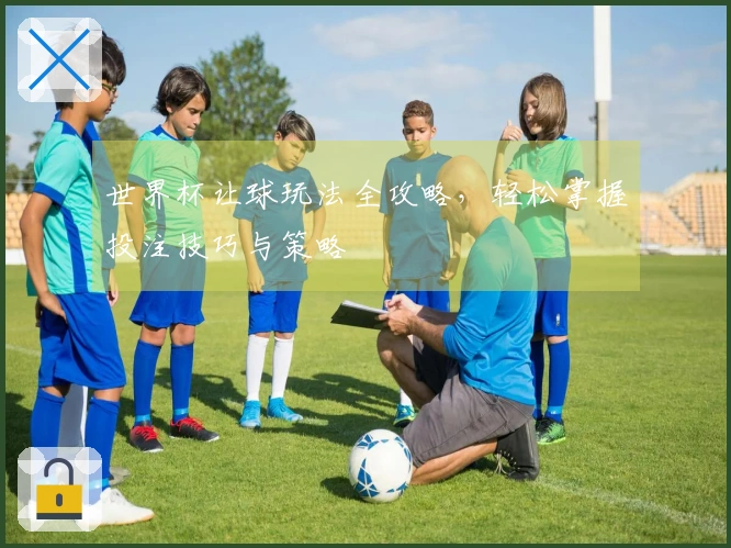 世界杯让球玩法全攻略，轻松掌握投注技巧与策略