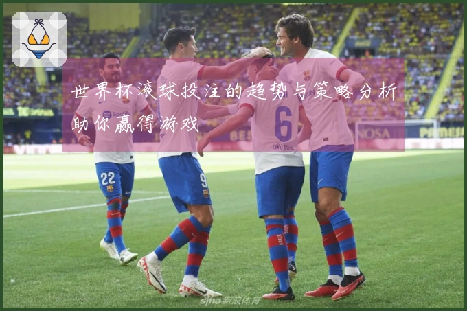 世界杯滚球投注的趋势与策略分析助你赢得游戏