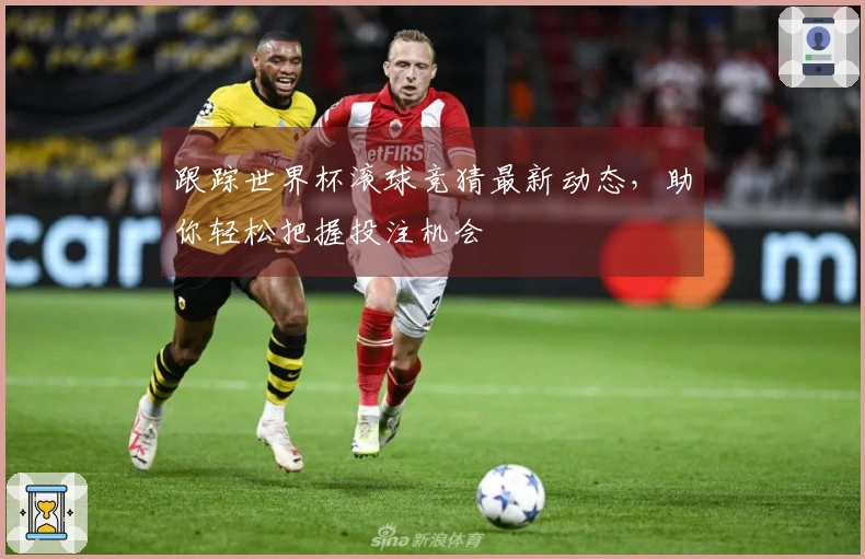 跟踪世界杯滚球竞猜最新动态，助你轻松把握投注机会