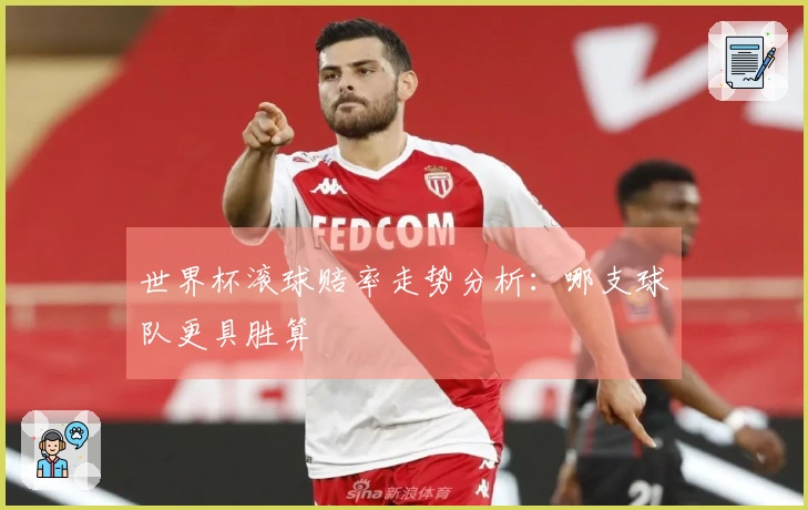 世界杯滚球赔率走势分析：哪支球队更具胜算
