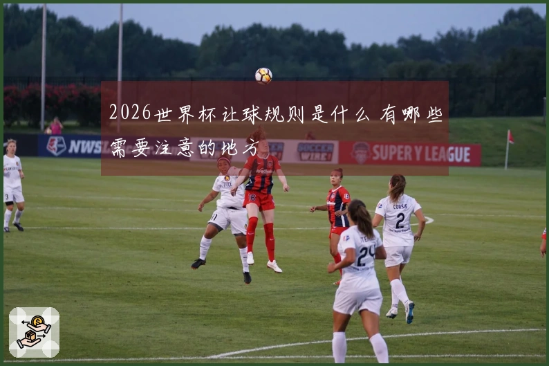 2026世界杯让球规则是什么 有哪些需要注意的地方