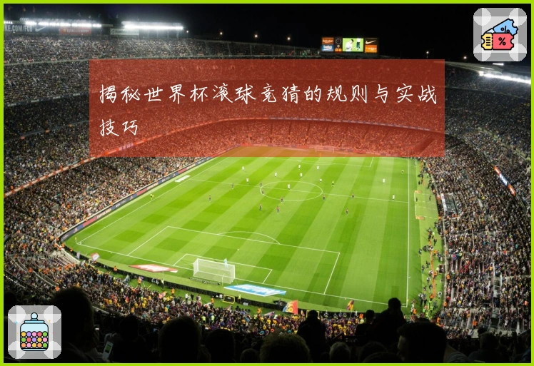 揭秘世界杯滚球竞猜的规则与实战技巧