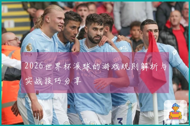 2026世界杯滚球的游戏规则解析与实战技巧分享