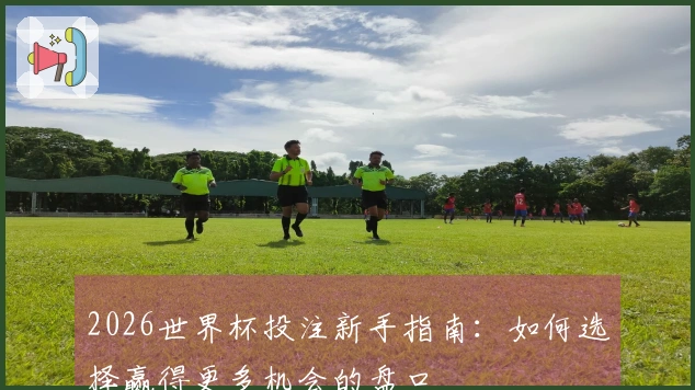 2026世界杯投注新手指南：如何选择赢得更多机会的盘口