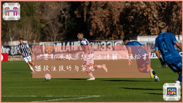 世界杯滚球买球玩法详解，轻松掌握投注技巧与策略
