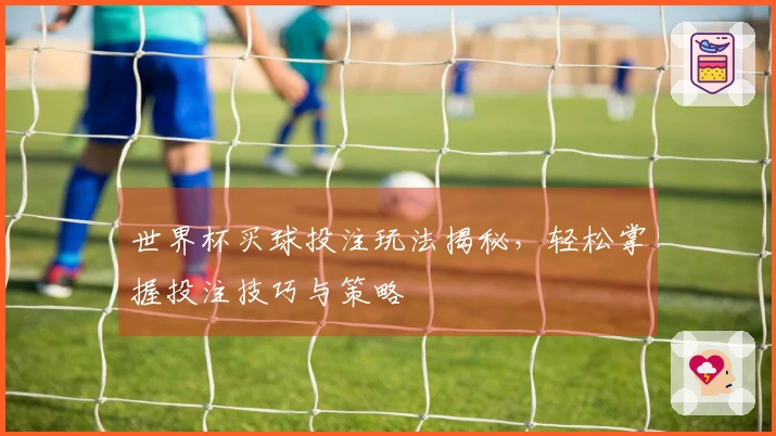世界杯买球投注玩法揭秘，轻松掌握投注技巧与策略