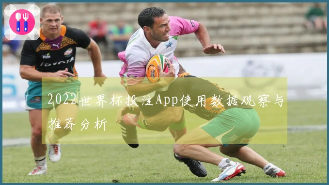 2022世界杯投注App使用数据观察与推荐分析