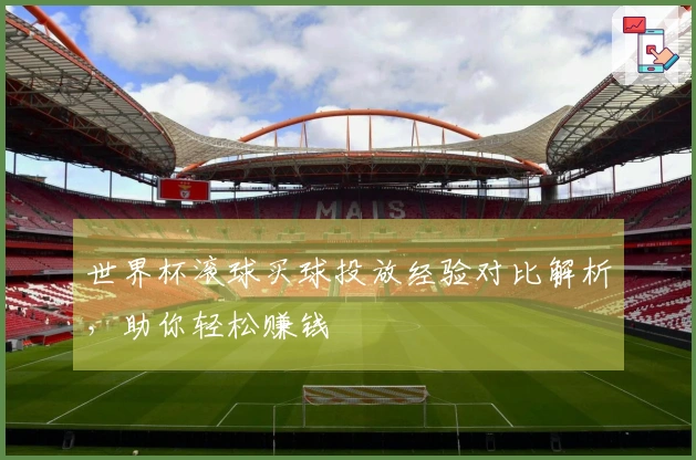 世界杯滚球买球投放经验对比解析，助你轻松赚钱