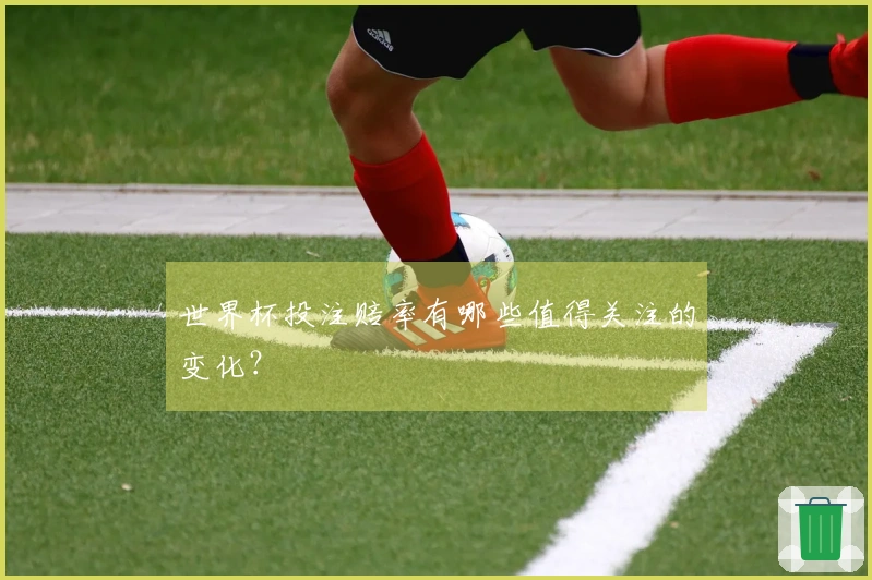 世界杯投注赔率有哪些值得关注的变化？