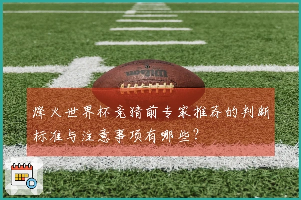 烽火世界杯竞猜前专家推荐的判断标准与注意事项有哪些？