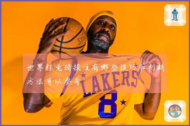 世界杯竞猜投注有哪些技巧和判断方法可以参考