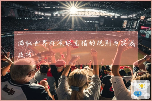 揭秘世界杯滚球竞猜的规则与实战技巧