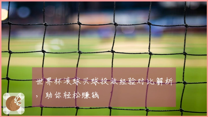 世界杯滚球买球投放经验对比解析，助你轻松赚钱